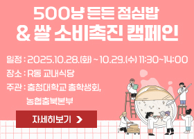 500냥 든든 점심밥  & 쌀 소비촉진 캠페인
일정 : 2025.10.28.(화) ~ 10.29.(수) 11:30~14:00
장소 : R동 교내식당
주관 : 충청대학교 총학생회, 농협충북본부
자세히보기